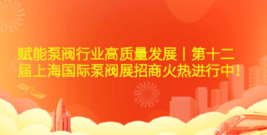 赋能泵阀行业高质量发展丨第十二届上海国际泵阀展招商火热进行中！