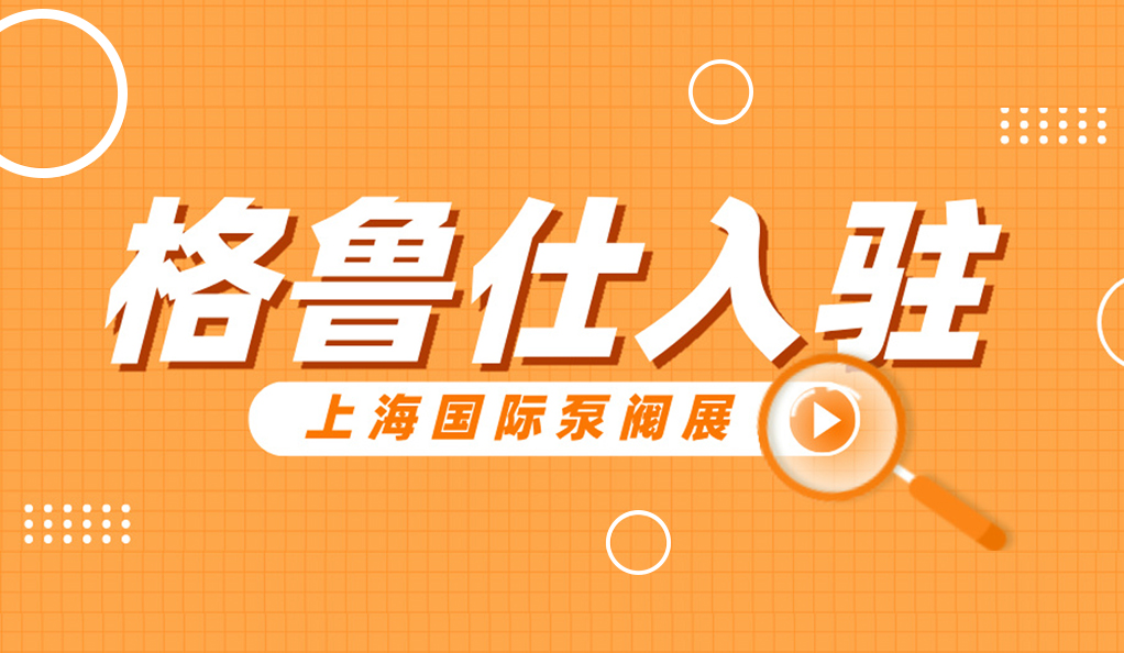 超260家温州企业入驻！新锐名企格鲁仕首次亮相上海国际泵阀展！